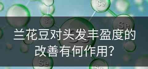 兰花豆对头发丰盈度的改善有何作用？